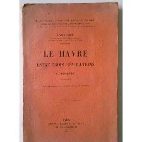 Le Havre entre trois révolutions (1789-1848), par Roger Lévy,  Ernest Leroux éditeur