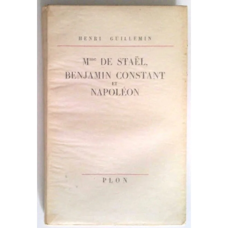 Mme de Staël, Benjamin Constant et Napoléon, par Henri Guillemin, Plon.
