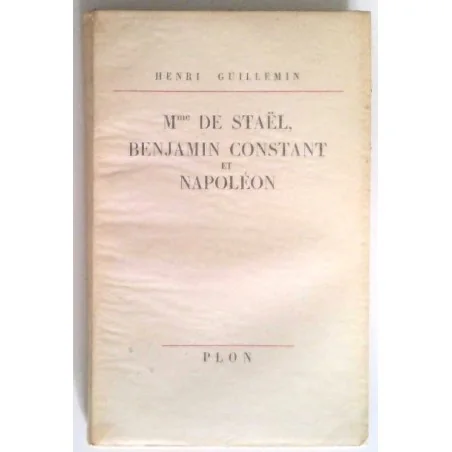 Mme de Staël, Benjamin Constant et Napoléon, par Henri Guillemin, Plon.